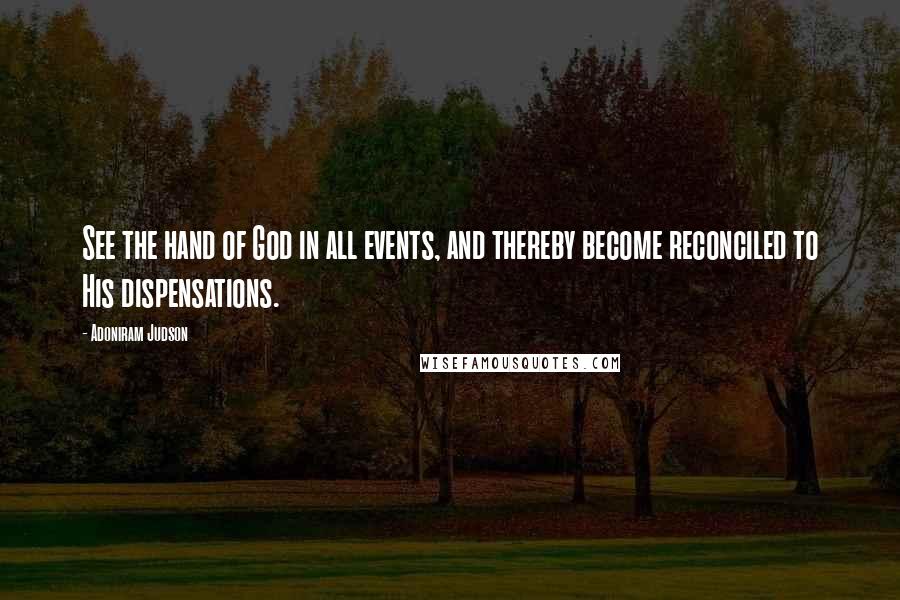 Adoniram Judson Quotes: See the hand of God in all events, and thereby become reconciled to His dispensations.