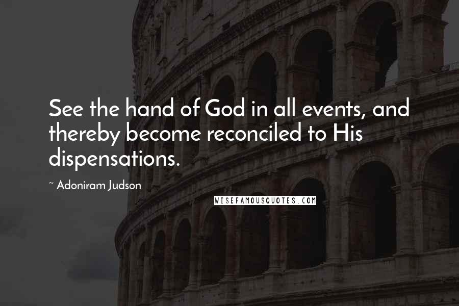 Adoniram Judson Quotes: See the hand of God in all events, and thereby become reconciled to His dispensations.