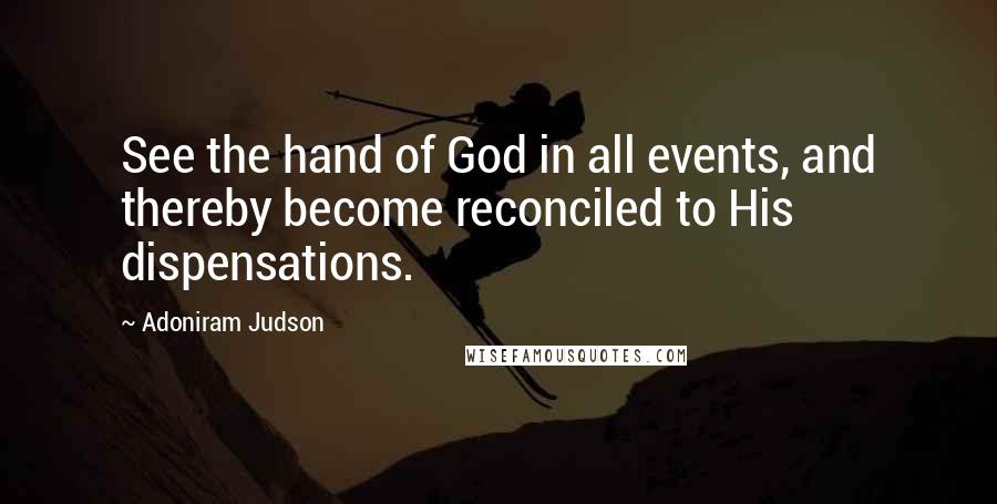 Adoniram Judson Quotes: See the hand of God in all events, and thereby become reconciled to His dispensations.