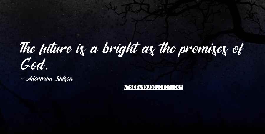 Adoniram Judson Quotes: The future is a bright as the promises of God.