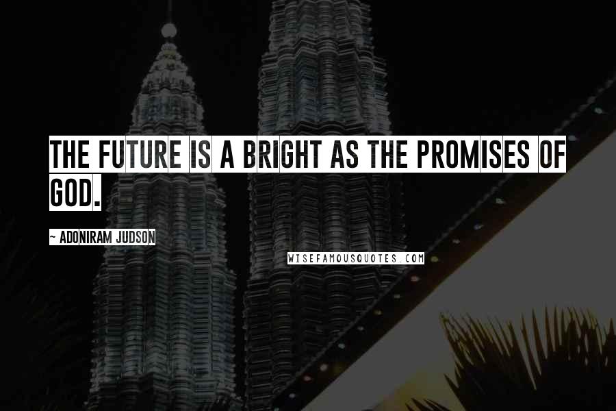 Adoniram Judson Quotes: The future is a bright as the promises of God.