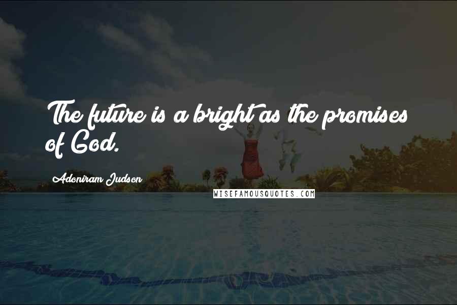 Adoniram Judson Quotes: The future is a bright as the promises of God.