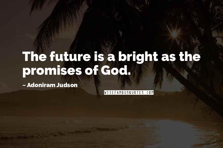 Adoniram Judson Quotes: The future is a bright as the promises of God.