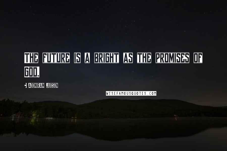 Adoniram Judson Quotes: The future is a bright as the promises of God.