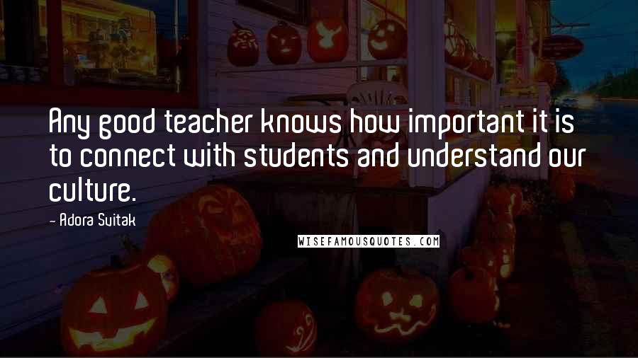 Adora Svitak Quotes: Any good teacher knows how important it is to connect with students and understand our culture.