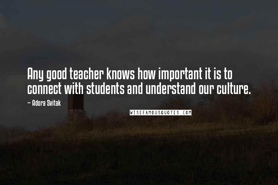 Adora Svitak Quotes: Any good teacher knows how important it is to connect with students and understand our culture.