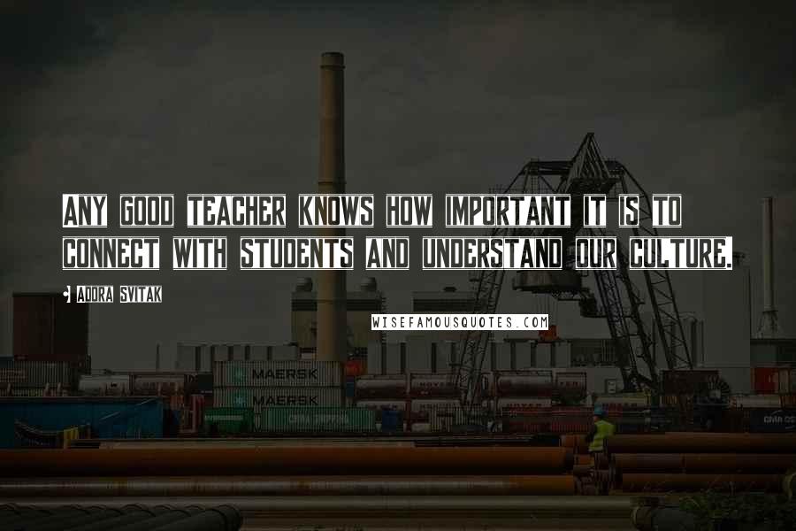 Adora Svitak Quotes: Any good teacher knows how important it is to connect with students and understand our culture.