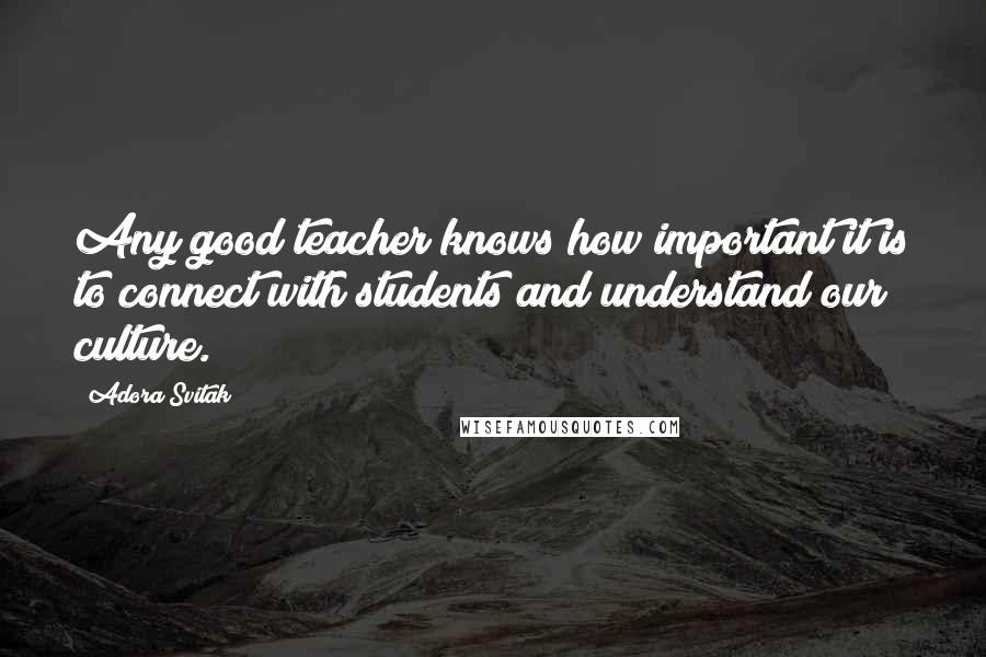 Adora Svitak Quotes: Any good teacher knows how important it is to connect with students and understand our culture.