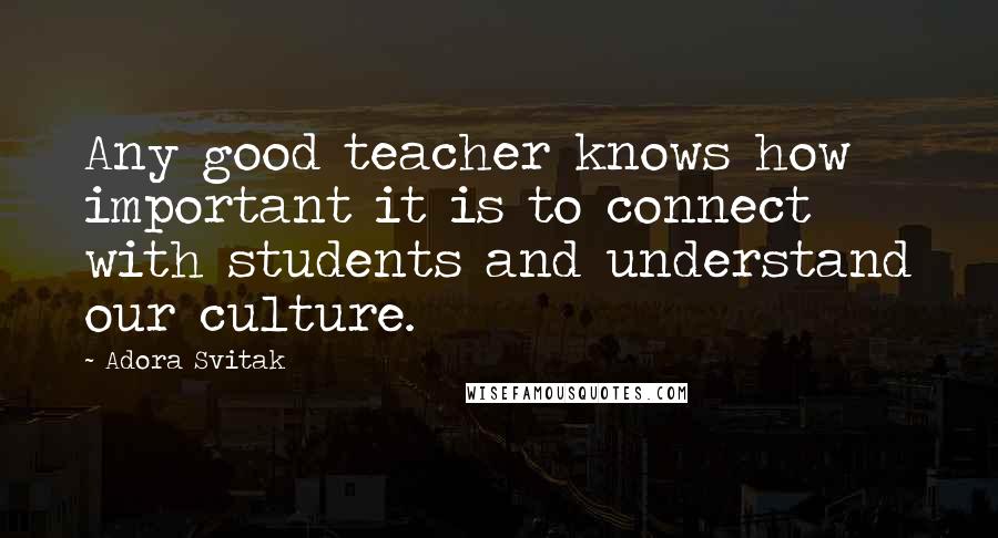 Adora Svitak Quotes: Any good teacher knows how important it is to connect with students and understand our culture.