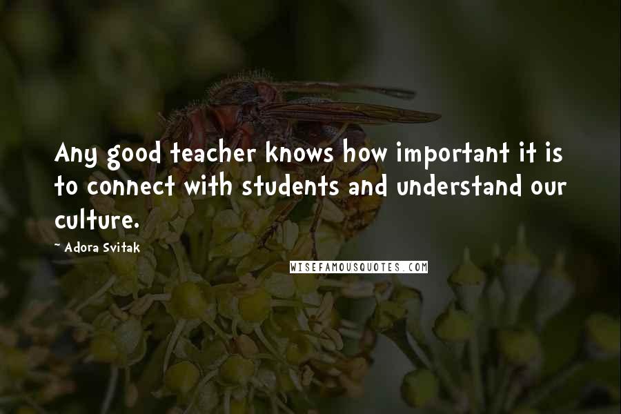 Adora Svitak Quotes: Any good teacher knows how important it is to connect with students and understand our culture.