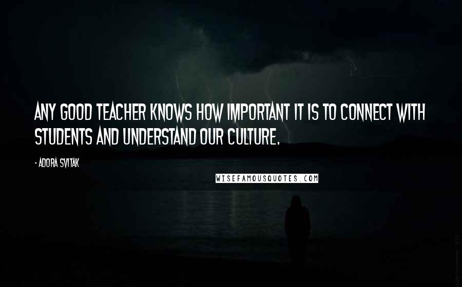 Adora Svitak Quotes: Any good teacher knows how important it is to connect with students and understand our culture.