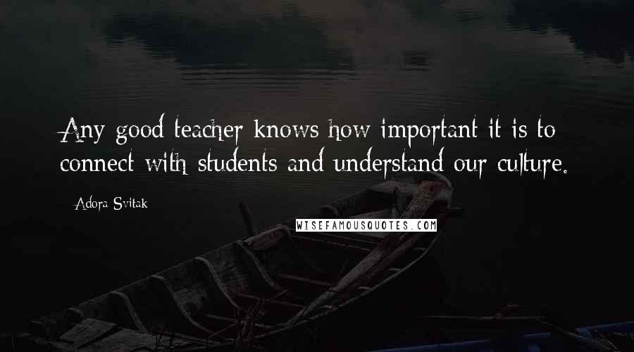 Adora Svitak Quotes: Any good teacher knows how important it is to connect with students and understand our culture.