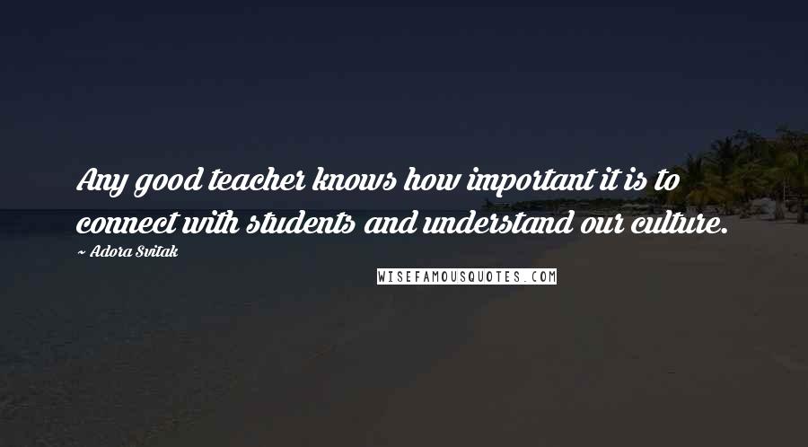 Adora Svitak Quotes: Any good teacher knows how important it is to connect with students and understand our culture.