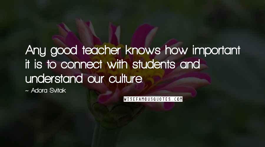 Adora Svitak Quotes: Any good teacher knows how important it is to connect with students and understand our culture.