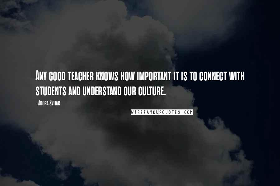 Adora Svitak Quotes: Any good teacher knows how important it is to connect with students and understand our culture.