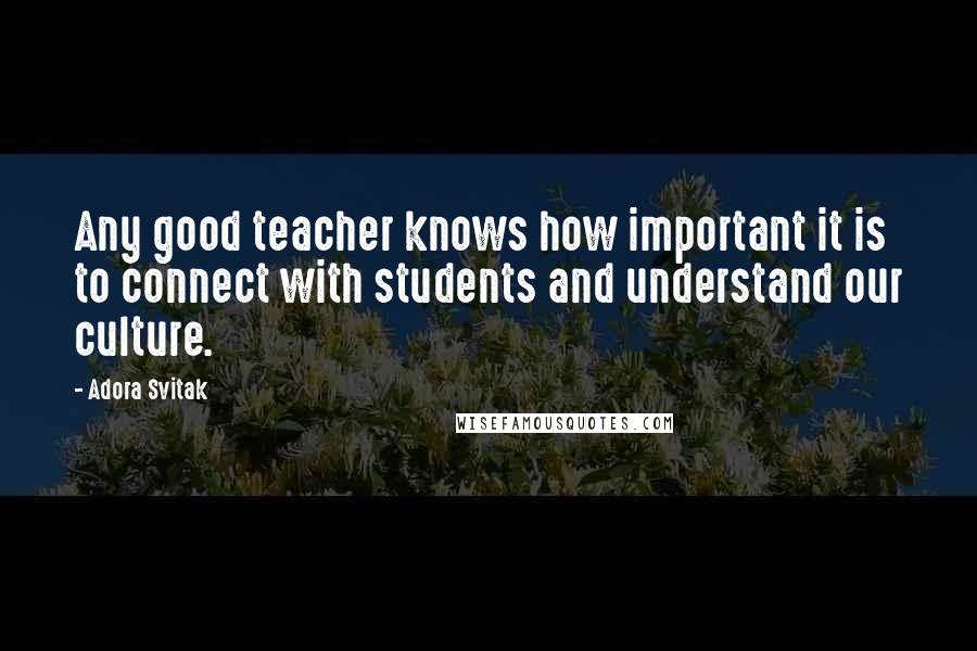 Adora Svitak Quotes: Any good teacher knows how important it is to connect with students and understand our culture.