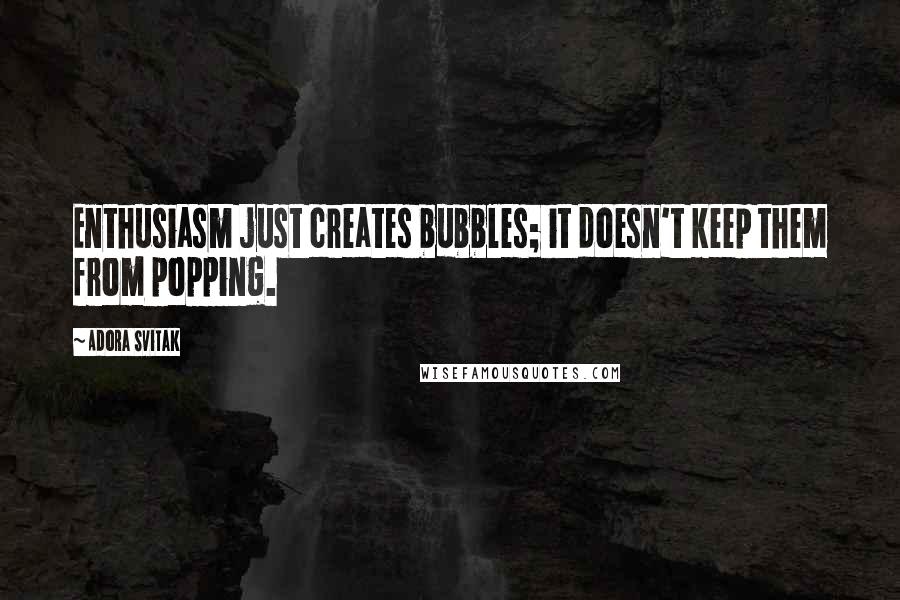 Adora Svitak Quotes: Enthusiasm just creates bubbles; it doesn't keep them from popping.