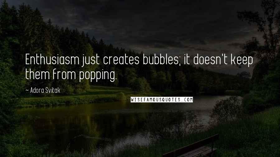 Adora Svitak Quotes: Enthusiasm just creates bubbles; it doesn't keep them from popping.