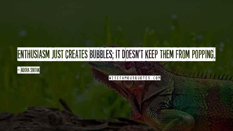 Adora Svitak Quotes: Enthusiasm just creates bubbles; it doesn't keep them from popping.