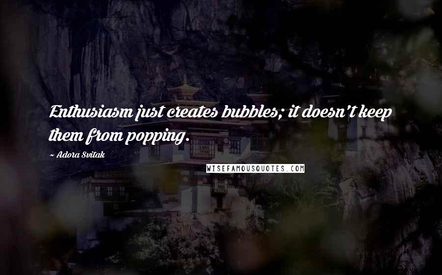 Adora Svitak Quotes: Enthusiasm just creates bubbles; it doesn't keep them from popping.