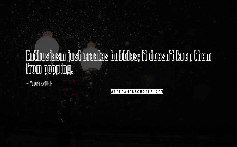 Adora Svitak Quotes: Enthusiasm just creates bubbles; it doesn't keep them from popping.