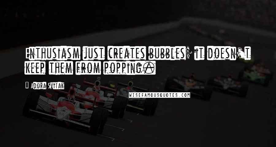 Adora Svitak Quotes: Enthusiasm just creates bubbles; it doesn't keep them from popping.