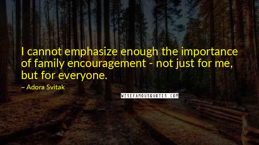 Adora Svitak Quotes: I cannot emphasize enough the importance of family encouragement - not just for me, but for everyone.