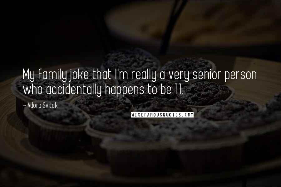 Adora Svitak Quotes: My family joke that I'm really a very senior person who accidentally happens to be 11.