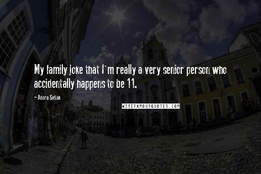 Adora Svitak Quotes: My family joke that I'm really a very senior person who accidentally happens to be 11.