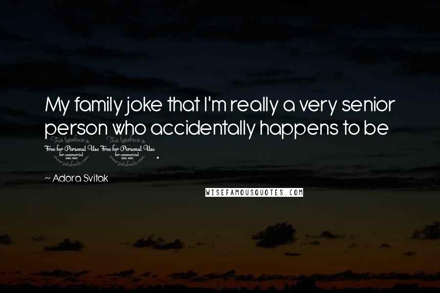 Adora Svitak Quotes: My family joke that I'm really a very senior person who accidentally happens to be 11.