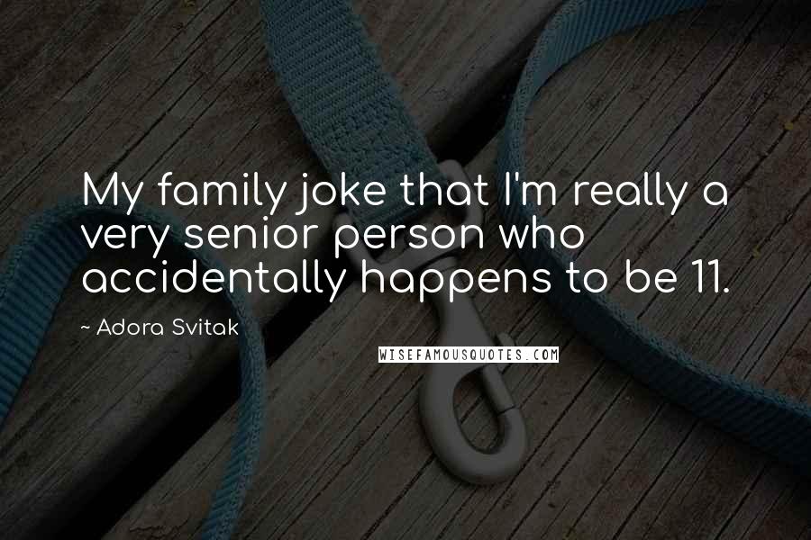 Adora Svitak Quotes: My family joke that I'm really a very senior person who accidentally happens to be 11.