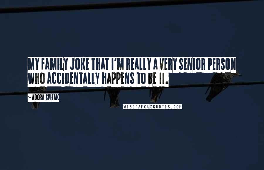 Adora Svitak Quotes: My family joke that I'm really a very senior person who accidentally happens to be 11.