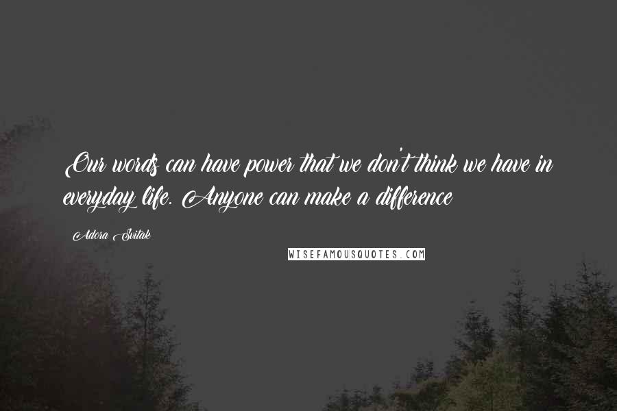 Adora Svitak Quotes: Our words can have power that we don't think we have in everyday life. Anyone can make a difference!