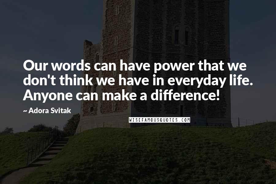 Adora Svitak Quotes: Our words can have power that we don't think we have in everyday life. Anyone can make a difference!