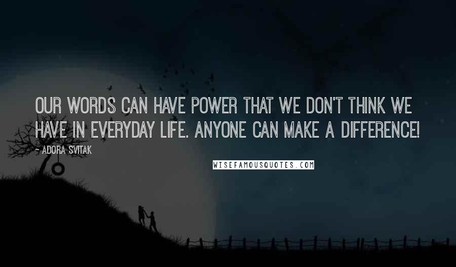 Adora Svitak Quotes: Our words can have power that we don't think we have in everyday life. Anyone can make a difference!