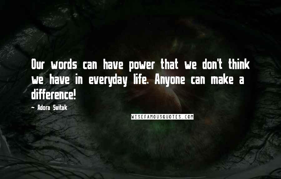 Adora Svitak Quotes: Our words can have power that we don't think we have in everyday life. Anyone can make a difference!