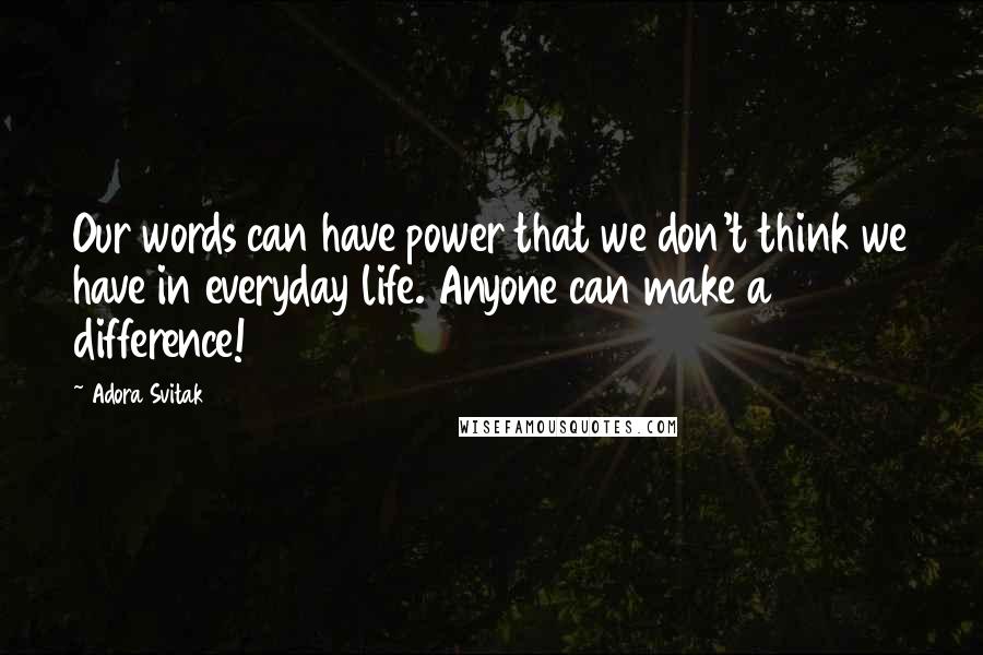 Adora Svitak Quotes: Our words can have power that we don't think we have in everyday life. Anyone can make a difference!