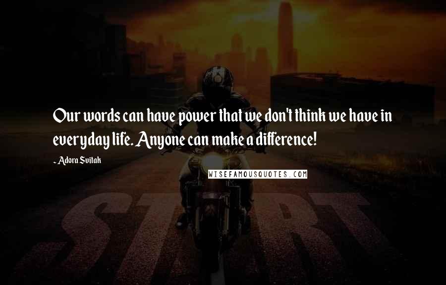 Adora Svitak Quotes: Our words can have power that we don't think we have in everyday life. Anyone can make a difference!