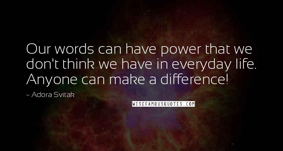 Adora Svitak Quotes: Our words can have power that we don't think we have in everyday life. Anyone can make a difference!