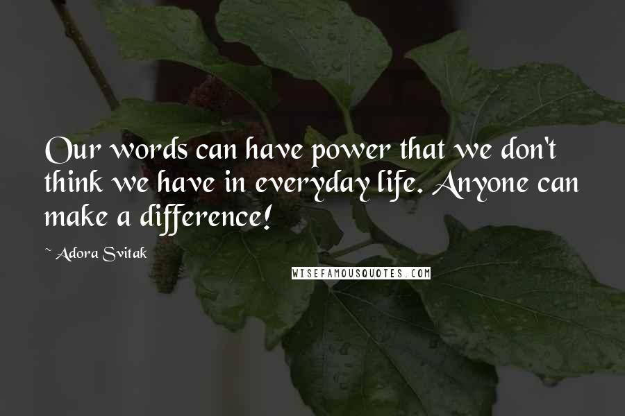 Adora Svitak Quotes: Our words can have power that we don't think we have in everyday life. Anyone can make a difference!