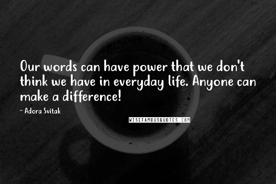 Adora Svitak Quotes: Our words can have power that we don't think we have in everyday life. Anyone can make a difference!