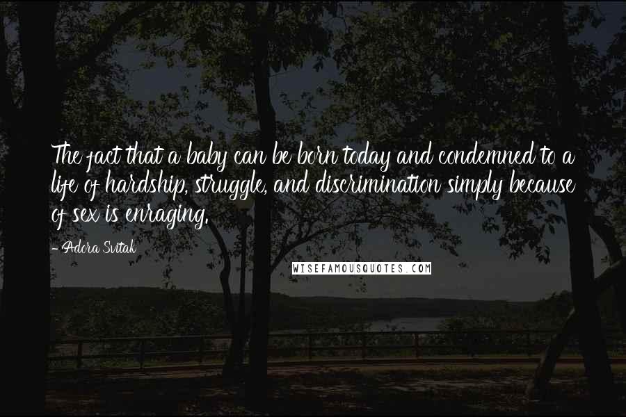 Adora Svitak Quotes: The fact that a baby can be born today and condemned to a life of hardship, struggle, and discrimination simply because of sex is enraging.