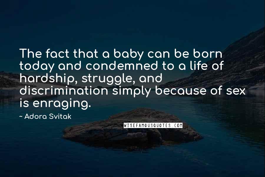 Adora Svitak Quotes: The fact that a baby can be born today and condemned to a life of hardship, struggle, and discrimination simply because of sex is enraging.