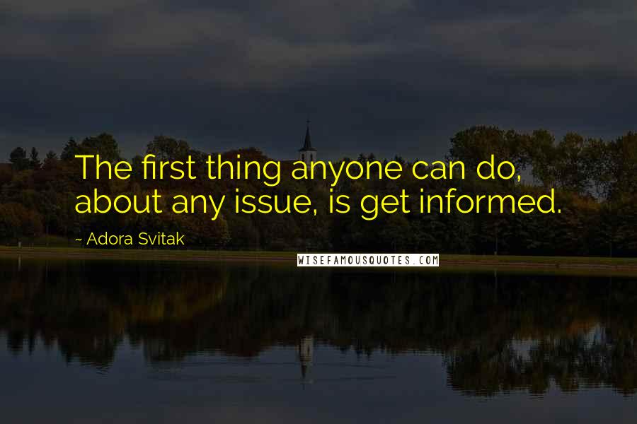 Adora Svitak Quotes: The first thing anyone can do, about any issue, is get informed.