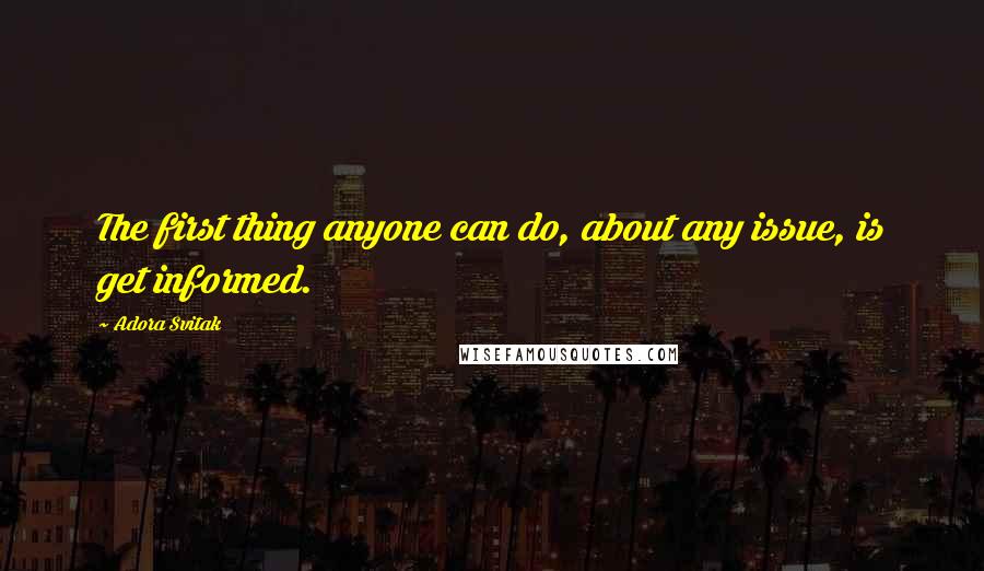 Adora Svitak Quotes: The first thing anyone can do, about any issue, is get informed.