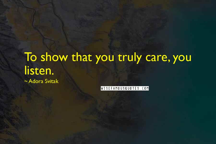 Adora Svitak Quotes: To show that you truly care, you listen.