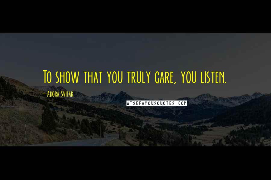 Adora Svitak Quotes: To show that you truly care, you listen.