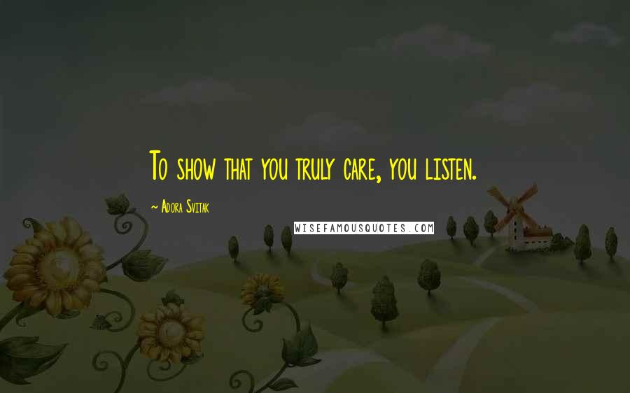 Adora Svitak Quotes: To show that you truly care, you listen.