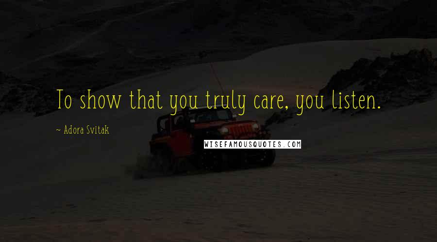 Adora Svitak Quotes: To show that you truly care, you listen.