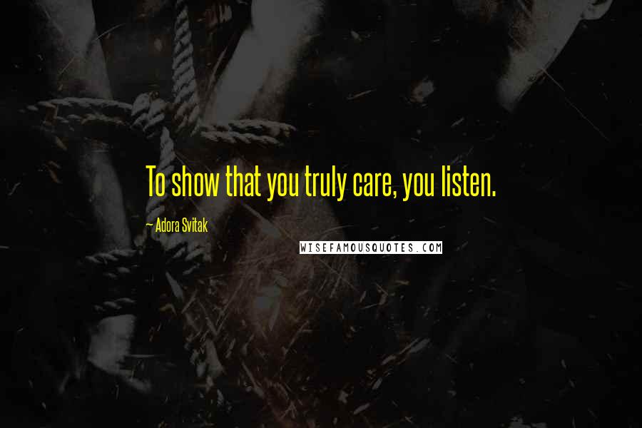 Adora Svitak Quotes: To show that you truly care, you listen.